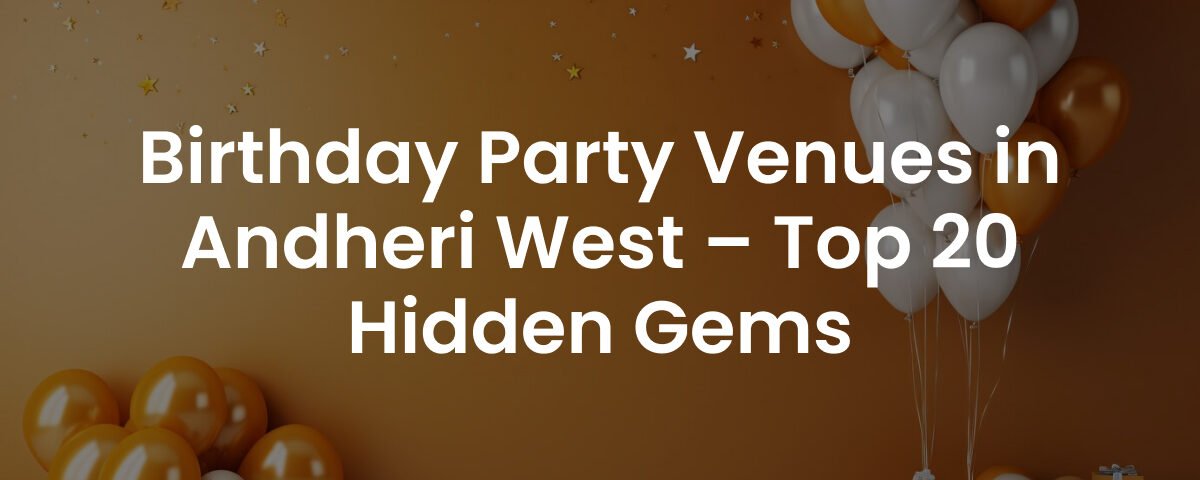 Birthday Party Venues in Andheri West – Top 20 Hidden Gems